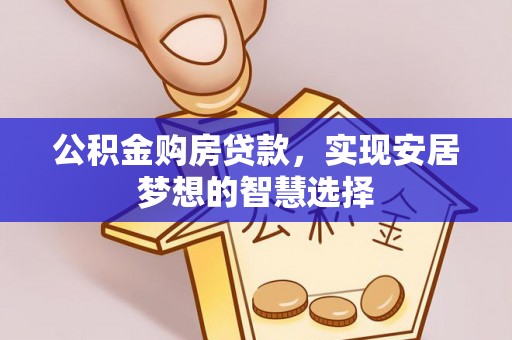 安康公积金购房贷款，实现安居梦想的智慧选择