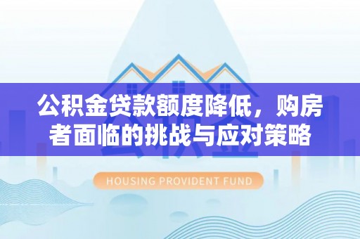 安康公积金贷款额度降低，购房者面临的挑战与应对策略