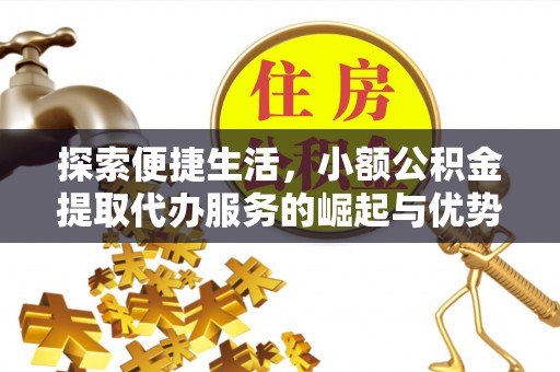 安康探索便捷生活，小额公积金提取代办服务的崛起与优势