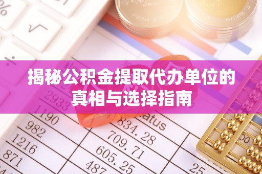 安康揭秘公积金提取代办单位的真相与选择指南