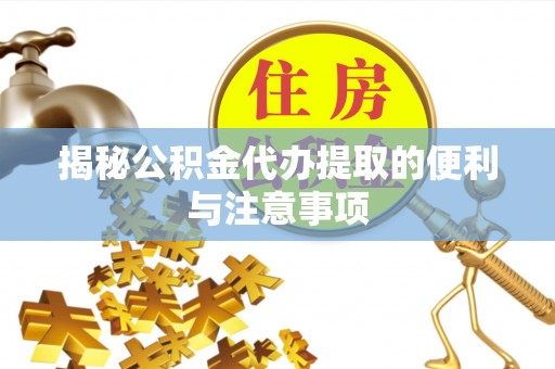 安康揭秘公积金代办提取的便利与注意事项