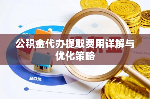 安康公积金代办提取费用详解与优化策略