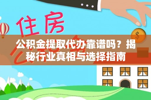 安康公积金提取代办靠谱吗？揭秘行业真相与选择指南
