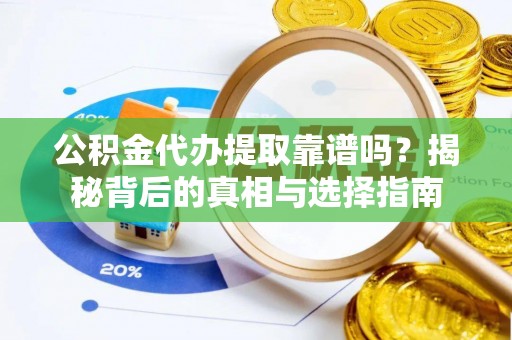 安康公积金代办提取靠谱吗？揭秘背后的真相与选择指南