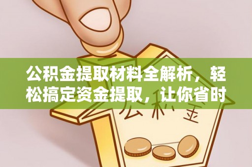 安康公积金提取材料全解析，轻松搞定资金提取，让你省时又省心