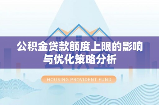 安康公积金贷款额度上限的影响与优化策略分析