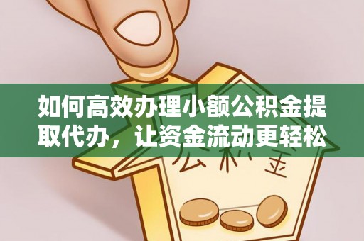 安康如何高效办理小额公积金提取代办，让资金流动更轻松
