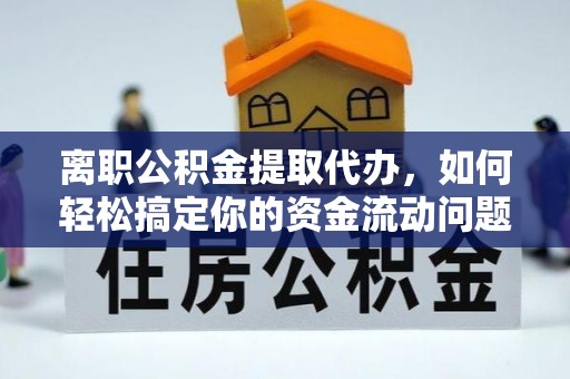 安康离职公积金提取代办，如何轻松搞定你的资金流动问题