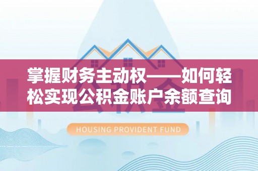 安康掌握财务主动权——如何轻松实现公积金账户余额查询